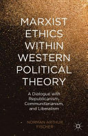 Marxist ethics within western political theory : a dialogue with republicanism, communitarianism, and liberalism /