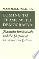 Coming to terms with democracy : Federalist intellectuals and the shaping of an American culture /
