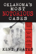 Oklahoma's most notorious cases : Machine Gun Kelly & the Urschel kidnapping, the United States vs. David Hall, the Girl Scouts murders, the Karen Silkwood case, the Sirloin Stockade murders, the Oklahoma City bombing /