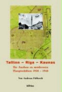 Tallinn, Riga, Kaunas : ihr Ausbau zu modernen Hauptstädten, 1920-1940 /