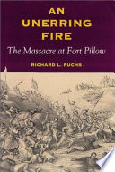 An unerring fire : the massacre at Fort Pillow /
