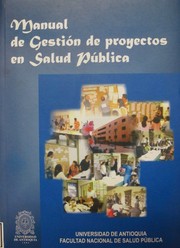Manual de gestión de proyectos en salud pública : Universidad de Antioquia, Facultad Nacional de Salud Pública "Héctor Abad Gómez" /
