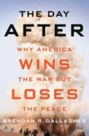 The day after : why America wins the war but loses the peace /