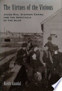 The virtues of the vicious : Jacob Riis, Stephen Crane, and the spectacle of the slum /