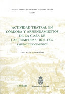 Actividad teatral en C�ordoba y arrendamientos de la Casa de las Comedias, 1602-1737 : estudio y documentos /