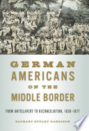 German Americans on the middle border : from antislavery to reconciliation, 1830-1877 /