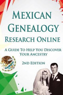 Mexican genealogy research online : a guide to help you discover your ancestry /