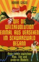 Wie die Weltrevolution einmal aus Versehen im Schwarzwald begann : mein Leben zwischen Mao, Che und anderen Models /