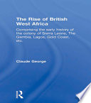 The rise of British West Africa : comprising the early history of the colony of Sierra Leone, the Gambia, Lagos, Gold Coast, etc. with a brief account of climate, the growth of education, commerce and religion and a comprehensive history of the Bananas and Bance Islands and sketches of the Constitution /