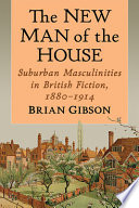 The new man of the house : suburban masculinities in British fiction, 1880-1914 /