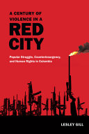 A century of violence in a red city : popular struggle, counterinsurgency, and human rights in Colombia /