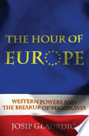 The hour of Europe : Western powers and the breakup of Yugoslavia /