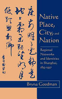 Native place, city, and nation : regional networks and identities in Shanghai, 1853-1937 /