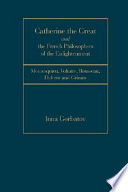 Catherine the Great and French philosophers of the Enlightenment : Montesquieu, Voltaire, Rousseau, Diderot and Grimm /