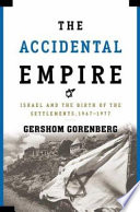 The accidental empire : Israel and the birth of settlements, 1967-1977 /