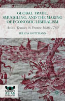 Global trade, smuggling, and the making of economic liberalism : Asian textiles in France 1680-1760 /
