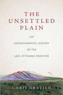 The unsettled plain : an environmental history of the late Ottoman frontier /