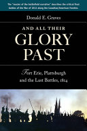 And all their glory past : Fort Erie, Plattsburgh and the final battles in the north, 1814 /