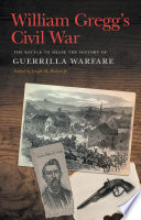 William Gregg's Civil War : The Battle to Shape the History of Guerrilla Warfare /