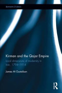 Kirman and the Qajar Empire : local dimensions of modernity in Iran, 1794-1914 /