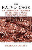 The hated cage : an American tragedy in Britain's most terrifying prison /