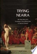 Trying Neaira : the true story of a courtesan's scandalous life in ancient Athens /