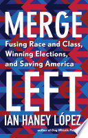 Merge left : fusing race and class, winning elections, and saving America /