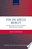 Fin de siècle Beirut : the making of an Ottoman provincial capital /