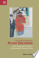 The many faces of Ruan Dacheng : poet, playwright, politician in seventeenth-century China /
