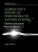 Gorbachev's export of Perestroika to Eastern Europe : democratisation reconsidered /