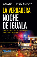 La verdadera noche de Iguala : la historia que el gobierno quiso ocultar /