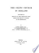 The Celtic church in Ireland : the story of Ireland and Irish Christianity from before the time of St. Patrick to the Reformation /
