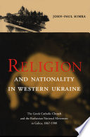 Religion and nationality in western Ukraine : the Greek Catholic Church and the Ruthenian National Movement in Galicia, 1867-1900 /