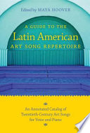 A Guide to the Latin American Art Song Repertoire : An Annotated Catalog of Twentieth-Century Art Songs for Voice and Piano