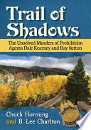 Trail of shadows : the unsolved murders of prohibition agents Dale Kearney and Ray Sutton /