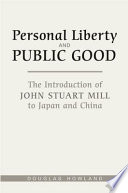 Personal liberty and public good : the introduction of John Stuart Mill to Japan and China /
