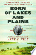 Born of lakes and plains : mixed-descent peoples and the making of the American West /