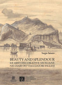 Beauty and splendour : le arti decorative siciliane nei diari dei viaggiatori inglesi tra XVIII e XIX secolo /