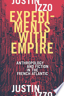 Experiments with empire : anthropology and fiction in the French Atlantic /