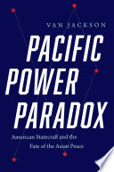 Pacific power paradox : American statecraft and the fate of the Asian Peace /