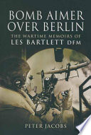 Bomb aimer over Berlin : the wartime memoirs of Les Bartlett /