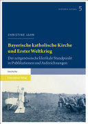 Bayerische katholische Kirche und Erster Weltkrieg : der zeitgenössische klerikale Standpunkt in Publikationen und Aufzeichnungen /