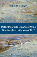 Defending the inland shores : Newfoundland in the War of 1812 /