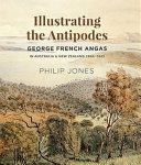 Illustrating the Antipodes : George French Angas in Australia & New Zealand 1844-1845 /