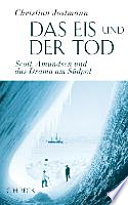 Das Eis und der Tod : Scott, Amundsen und das Drama am Südpol /