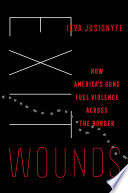 Exit wounds : how America's guns fuel violence across the border /