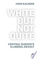 White but not quite : Central Europe's illiberal revolt /