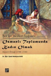 Şer'iye sicilleri ışığında Osmanlı toplumunda kadın olmak : Kayseri örneği (1700-1720) /