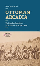 Ottoman Arcadia : the Hamidian Expedition to the land of tribal roots (1886) : O��mer M. Koc�� Collection /