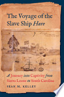 The voyage of the slave ship Hare : a journey into captivity from Sierra Leone to South Carolina /